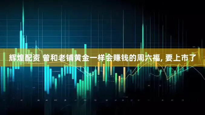 辉煌配资 曾和老铺黄金一样会赚钱的周六福, 要上市了