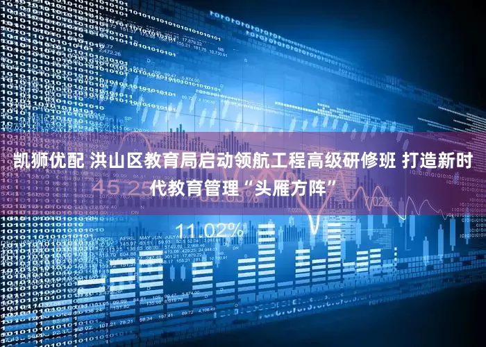 凯狮优配 洪山区教育局启动领航工程高级研修班 打造新时代教育管理“头雁方阵”