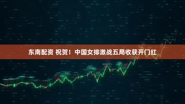东南配资 祝贺！中国女排激战五局收获开门红