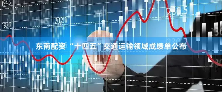 东南配资 “十四五”交通运输领域成绩单公布